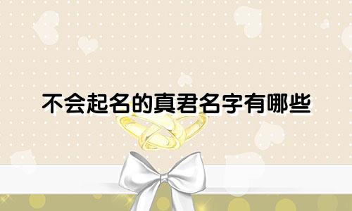 不会起名的真君名字有哪些