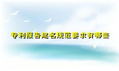 专利报告起名规范要求有哪些