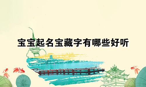 宝宝起名宝藏字有哪些好听