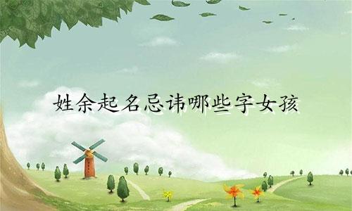 姓余起名忌讳哪些字女孩