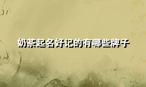 奶茶起名好记的有哪些牌子