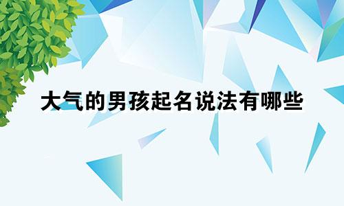 大气的男孩起名说法有哪些