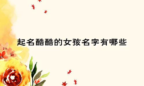 起名酷酷的女孩名字有哪些