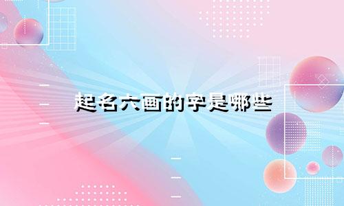起名六画的字是哪些