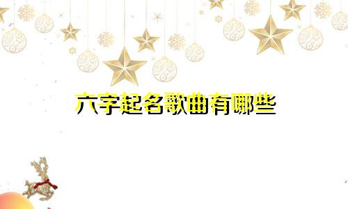 六字起名歌曲有哪些