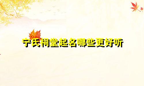 宁氏祠堂起名哪些更好听