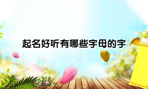 起名好听有哪些字母的字