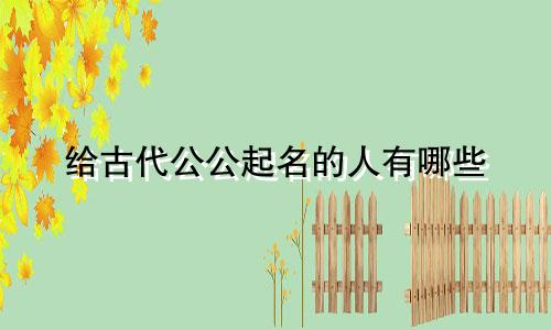 给古代公公起名的人有哪些