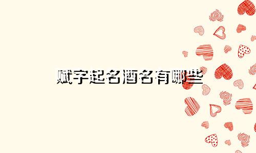 赋字起名酒名有哪些