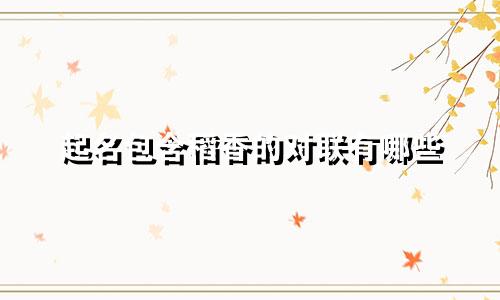 起名包含稻香的对联有哪些