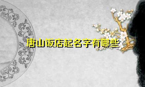唐山饭店起名字有哪些