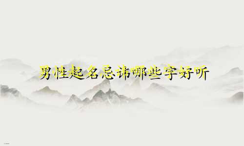 男性起名忌讳哪些字好听