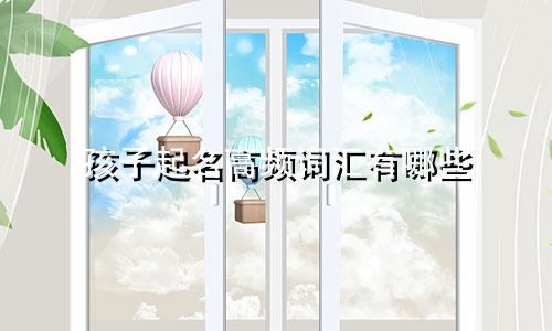 孩子起名高频词汇有哪些