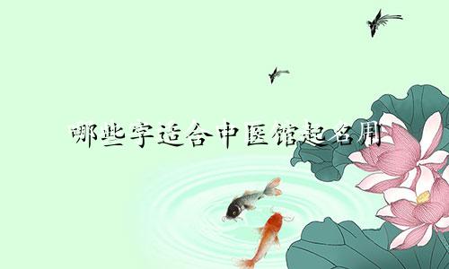 哪些字适合中医馆起名用