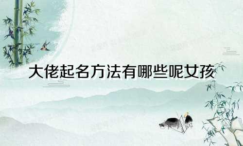大佬起名方法有哪些呢女孩