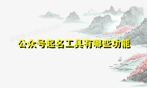 公众号起名工具有哪些功能