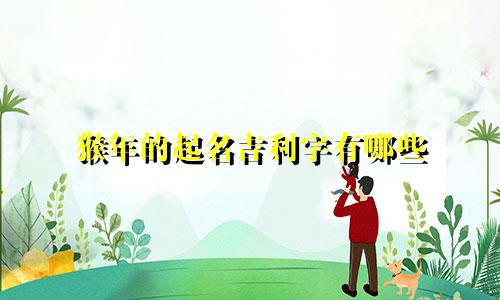 猴年的起名吉利字有哪些