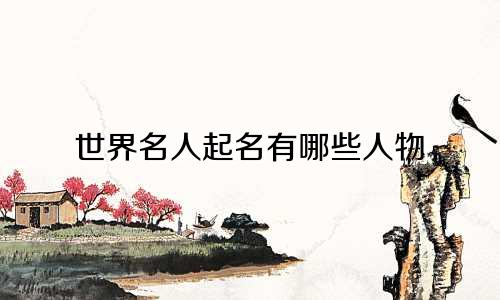 世界名人起名有哪些人物