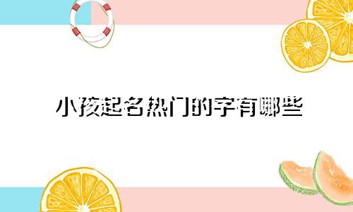 小孩起名热门的字有哪些