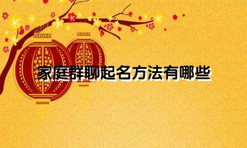 家庭群聊起名方法有哪些