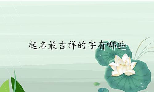起名最吉祥的字有哪些