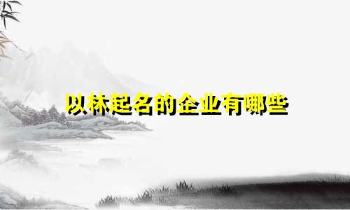 以林起名的企业有哪些