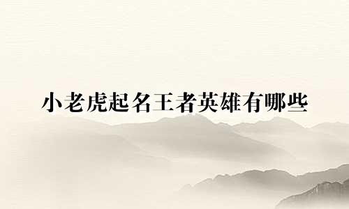 小老虎起名王者英雄有哪些