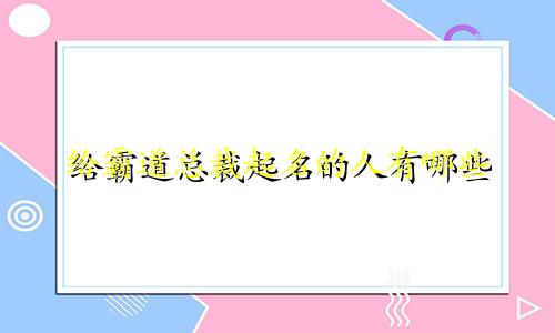 给霸道总裁起名的人有哪些