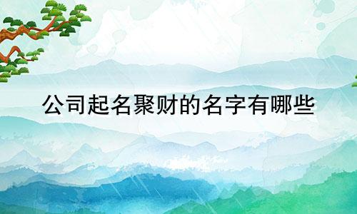 公司起名聚财的名字有哪些