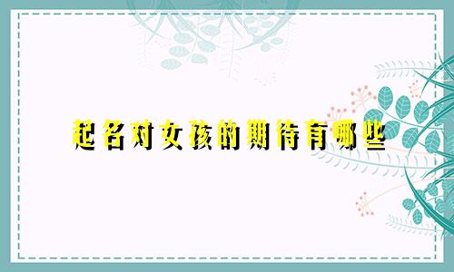 起名对女孩的期待有哪些