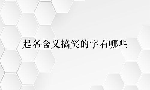 起名含义搞笑的字有哪些