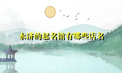永济的起名馆有哪些店名