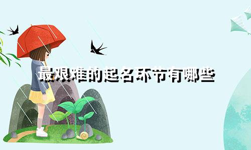 最艰难的起名环节有哪些