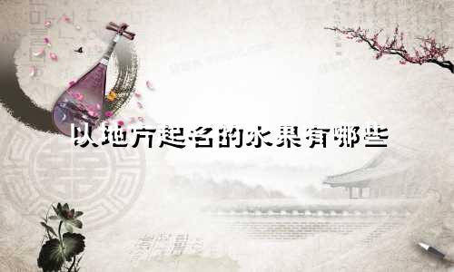 以地方起名的水果有哪些