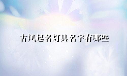 古风起名灯具名字有哪些