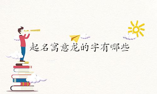 起名寓意龙的字有哪些