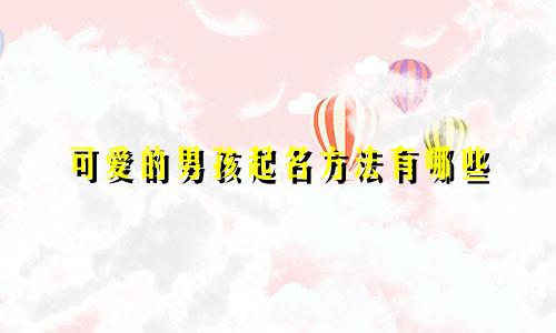 可爱的男孩起名方法有哪些