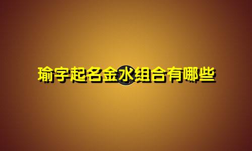 瑜字起名金水组合有哪些