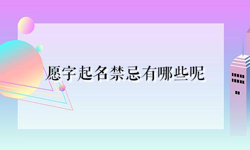 愿字起名禁忌有哪些呢