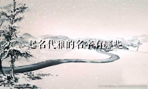 起名代雅的名字有哪些