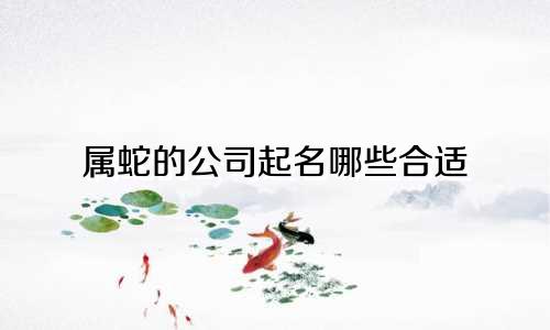 属蛇的公司起名哪些合适