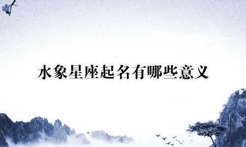 水象星座起名有哪些意义