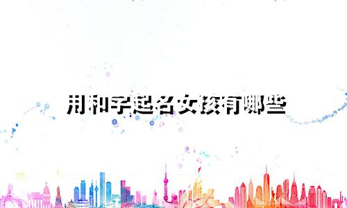 用和字起名女孩有哪些