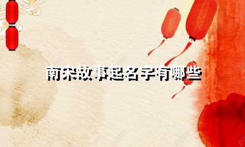 南宋故事起名字有哪些