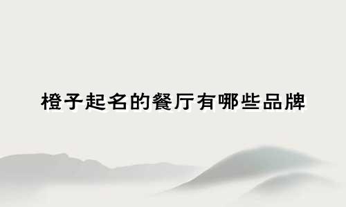 橙子起名的餐厅有哪些品牌