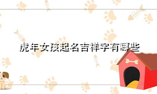 虎年女孩起名吉祥字有哪些