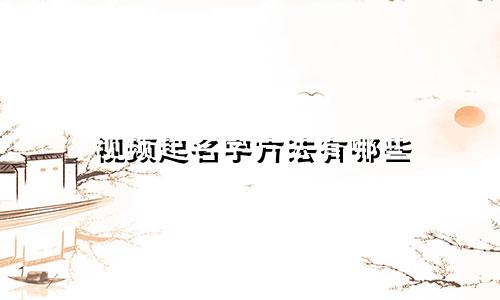 视频起名字方法有哪些