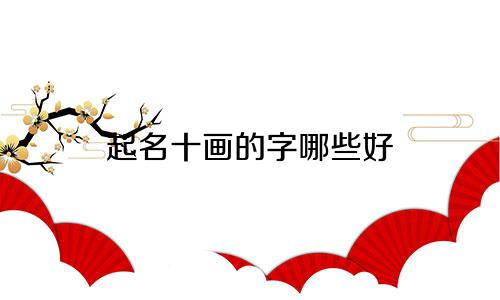起名十画的字哪些好