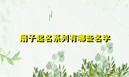 扇子起名系列有哪些名字