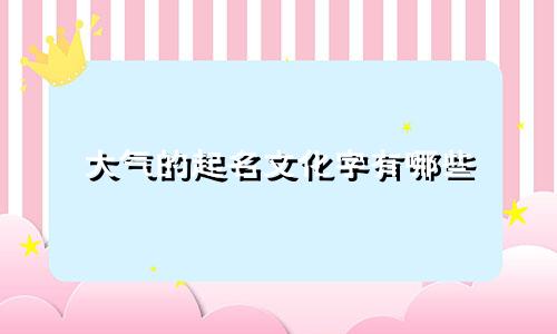 大气的起名文化字有哪些